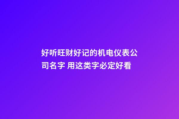 好听旺财好记的机电仪表公司名字 用这类字必定好看-第1张-公司起名-玄机派